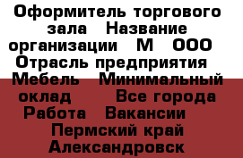 Оформитель торгового зала › Название организации ­ М2, ООО › Отрасль предприятия ­ Мебель › Минимальный оклад ­ 1 - Все города Работа » Вакансии   . Пермский край,Александровск г.